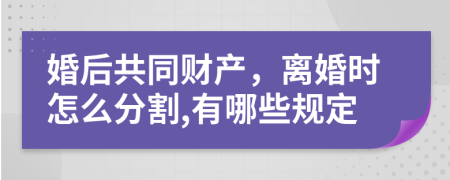 婚后共同財(cái)產(chǎn)，離婚時(shí)怎么分割,有哪些規(guī)定