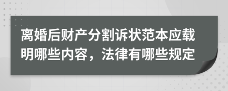 離婚后財(cái)產(chǎn)分割訴狀范本應(yīng)載明哪些內(nèi)容，法律有哪些規(guī)定
