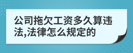 公司拖欠工資多久算違法,法律怎么規(guī)定的