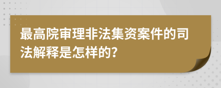 最高院審理非法集資案件的司法解釋是怎樣的？