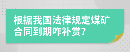 根據(jù)我國法律規(guī)定煤礦合同到期咋補(bǔ)賞？