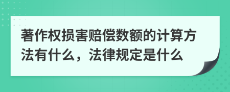 著作權(quán)損害賠償數(shù)額的計(jì)算方法有什么，法律規(guī)定是什么