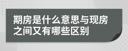 期房是什么意思與現(xiàn)房之間又有哪些區(qū)別