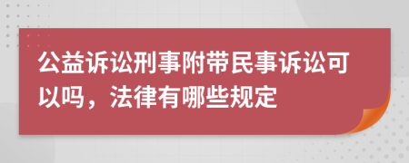 公益訴訟刑事附帶民事訴訟可以嗎，法律有哪些規(guī)定