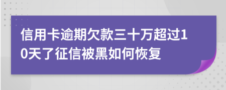 信用卡逾期欠款三十萬超過10天了征信被黑如何恢復