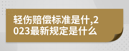 輕傷賠償標(biāo)準是什,2023最新規(guī)定是什么