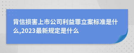 背信損害上市公司利益罪立案標(biāo)準(zhǔn)是什么,2023最新規(guī)定是什么