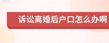 訴訟離婚后戶口怎么辦啊
