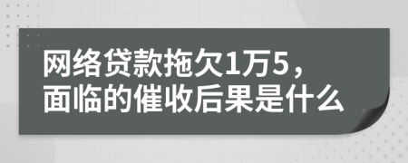網(wǎng)絡(luò)貸款拖欠1萬(wàn)5，面臨的催收后果是什么