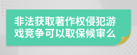非法獲取著作權(quán)侵犯游戲競爭可以取保候?qū)徝?>
                </a>
            </div>
            <div   id=
