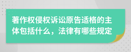 著作權(quán)侵權(quán)訴訟原告適格的主體包括什么，法律有哪些規(guī)定