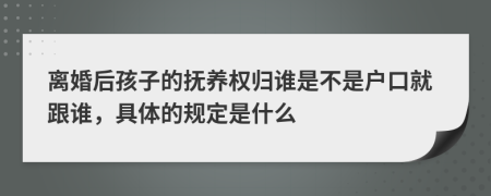 離婚后孩子的撫養(yǎng)權(quán)歸誰是不是戶口就跟誰，具體的規(guī)定是什么