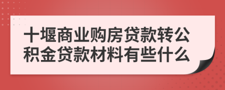 十堰商業(yè)購(gòu)房貸款轉(zhuǎn)公積金貸款材料有些什么