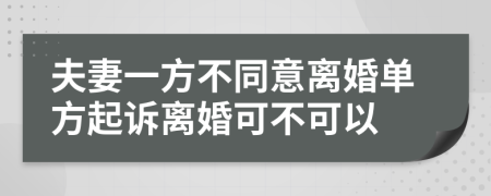 夫妻一方不同意離婚單方起訴離婚可不可以