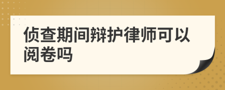 偵查期間辯護律師可以閱卷嗎