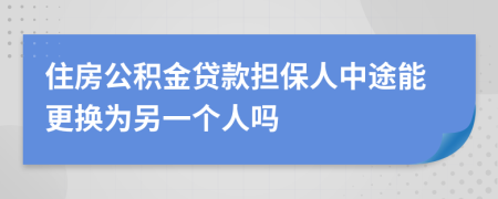 住房公積金貸款擔保人中途能更換為另一個人嗎
