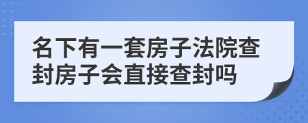 名下有一套房子法院查封房子會直接查封嗎