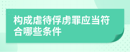 構(gòu)成虐待俘虜罪應(yīng)當(dāng)符合哪些條件