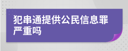 犯串通提供公民信息罪嚴(yán)重嗎