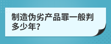 制造偽劣產(chǎn)品罪一般判多少年？