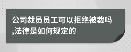 公司裁員員工可以拒絕被裁嗎,法律是如何規(guī)定的