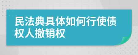 民法典具體如何行使債權(quán)人撤銷權(quán)