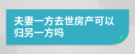 夫妻一方去世房產(chǎn)可以歸另一方嗎