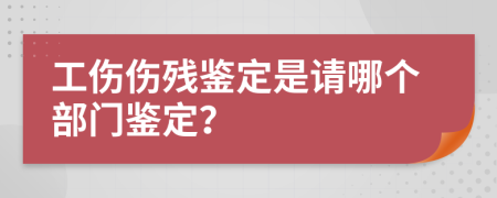 工傷傷殘鑒定是請哪個部門鑒定？