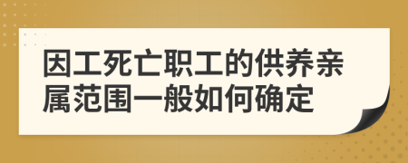因工死亡職工的供養(yǎng)親屬范圍一般如何確定