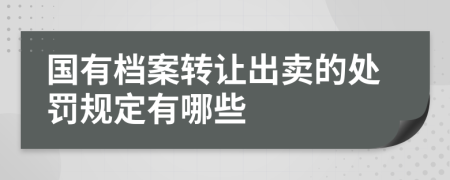 國有檔案轉讓出賣的處罰規(guī)定有哪些