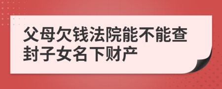 父母欠錢法院能不能查封子女名下財產(chǎn)