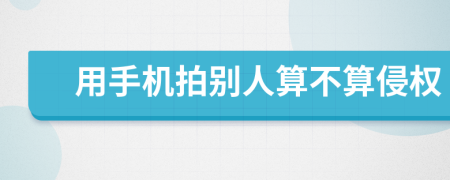 用手機(jī)拍別人算不算侵權(quán)