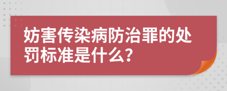 妨害傳染病防治罪的處罰標(biāo)準(zhǔn)是什么？