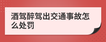 酒駕醉駕出交通事故怎么處罰