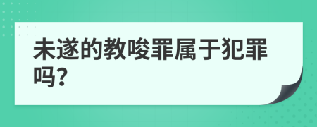 未遂的教唆罪屬于犯罪嗎？