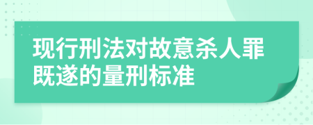 現(xiàn)行刑法對故意殺人罪既遂的量刑標(biāo)準(zhǔn)
