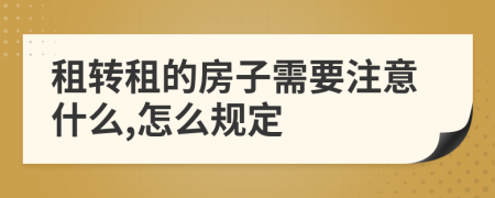租轉(zhuǎn)租的房子需要注意什么,怎么規(guī)定