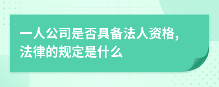 一人公司是否具備法人資格,法律的規(guī)定是什么