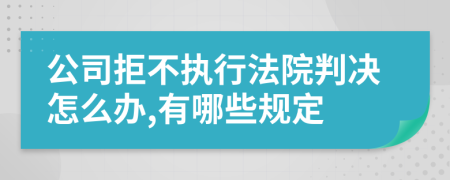 公司拒不執(zhí)行法院判決怎么辦,有哪些規(guī)定