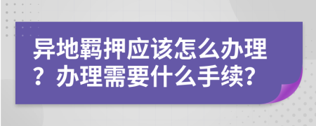 異地羈押應(yīng)該怎么辦理？辦理需要什么手續(xù)？