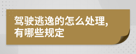 駕駛逃逸的怎么處理,有哪些規(guī)定