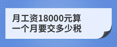 月工資18000元算一個(gè)月要交多少稅