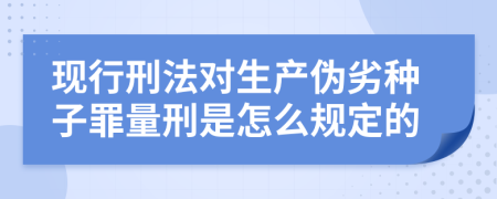 現(xiàn)行刑法對(duì)生產(chǎn)偽劣種子罪量刑是怎么規(guī)定的