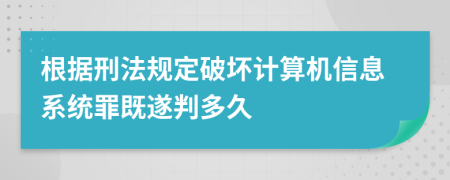根據(jù)刑法規(guī)定破壞計(jì)算機(jī)信息系統(tǒng)罪既遂判多久