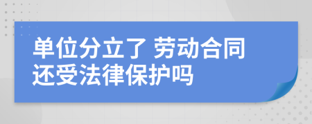 單位分立了 勞動合同還受法律保護嗎