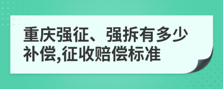重慶強(qiáng)征、強(qiáng)拆有多少補(bǔ)償,征收賠償標(biāo)準(zhǔn)