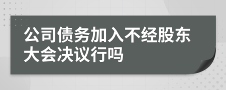 公司債務(wù)加入不經(jīng)股東大會(huì)決議行嗎