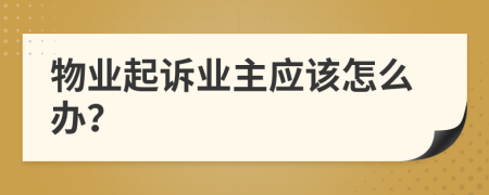 物業(yè)起訴業(yè)主應(yīng)該怎么辦？