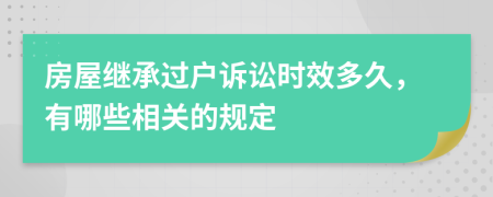 房屋繼承過(guò)戶訴訟時(shí)效多久，有哪些相關(guān)的規(guī)定