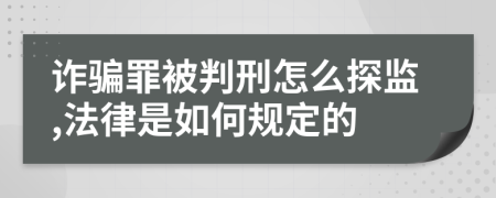 詐騙罪被判刑怎么探監(jiān),法律是如何規(guī)定的